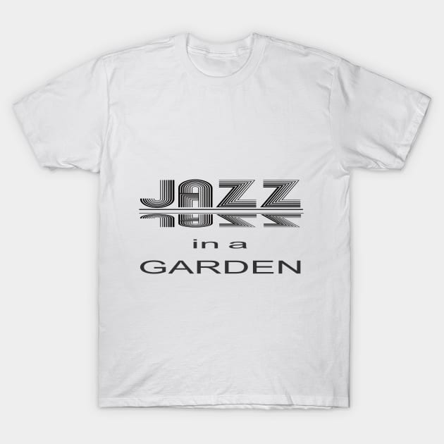 JAZZ IN  A GARDEN, a perfect design for lovers of jazz, gardens and all things awesome T-Shirt by HuskyGearDesigns